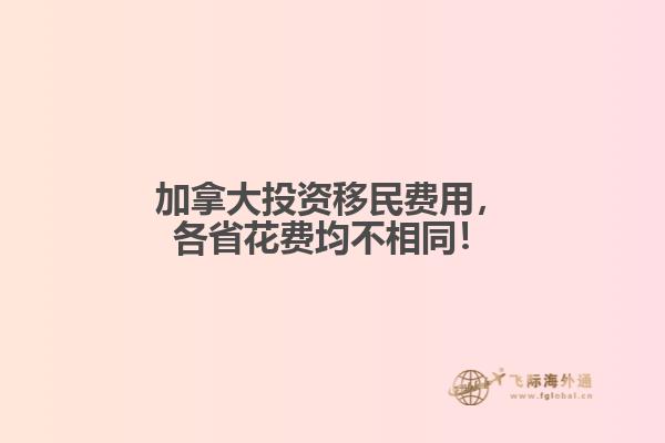 加拿大投資移民費(fèi)用，各省花費(fèi)均不相同！
