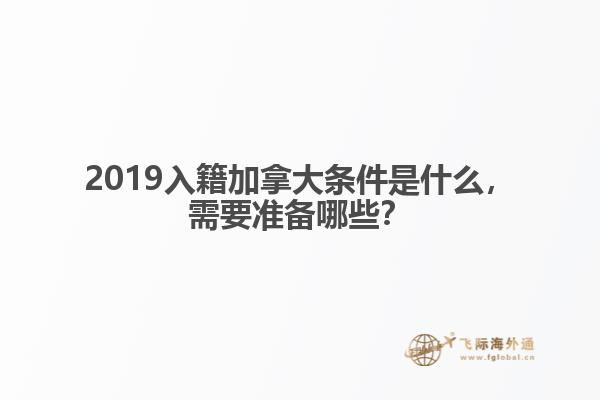 2019入籍加拿大條件是什么，需要準(zhǔn)備哪些？