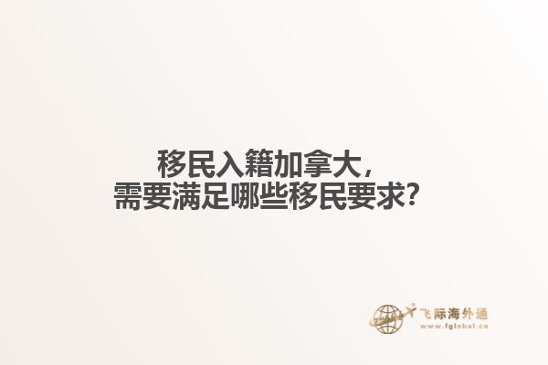 移民入籍加拿大，需要滿足哪些移民要求？