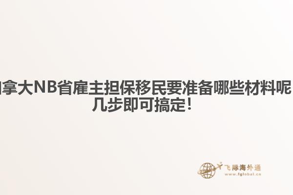 加拿大NB省雇主擔保移民要準備哪些材料呢，幾步即可搞定！