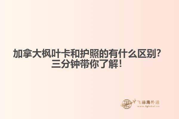 加拿大楓葉卡和護(hù)照的有什么區(qū)別？三分鐘帶你了解！