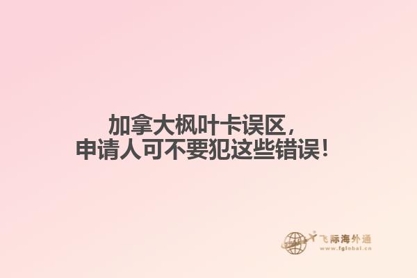 加拿大楓葉卡誤區(qū)，申請人可不要犯這些錯誤！