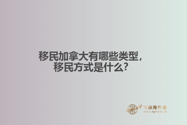 移民加拿大有哪些類型，移民方式是什么？