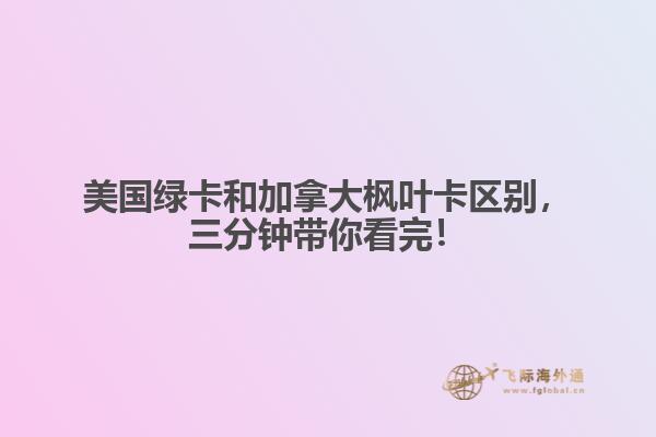 美國綠卡和加拿大楓葉卡區(qū)別，三分鐘帶你看完！
