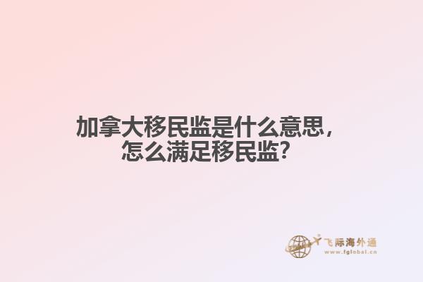 加拿大移民監(jiān)是什么意思，怎么滿足移民監(jiān)？