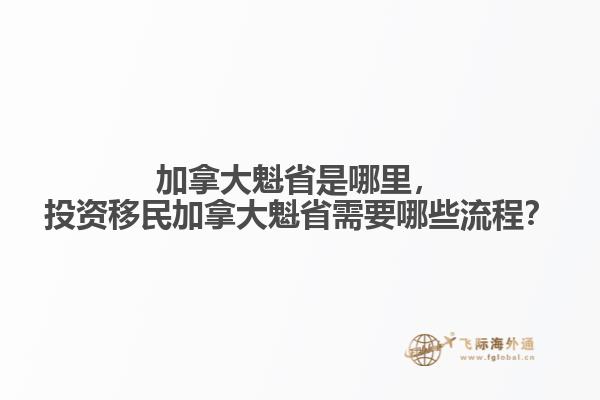 加拿大魁省是哪里，投資移民加拿大魁省需要哪些流程？