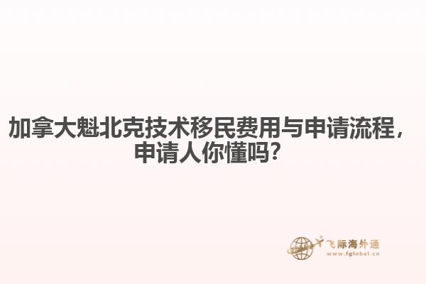 加拿大魁北克技術(shù)移民費(fèi)用與申請(qǐng)流程，申請(qǐng)人你懂嗎？