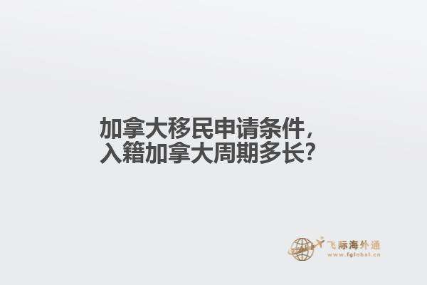 加拿大移民申請條件，入籍加拿大周期多長？