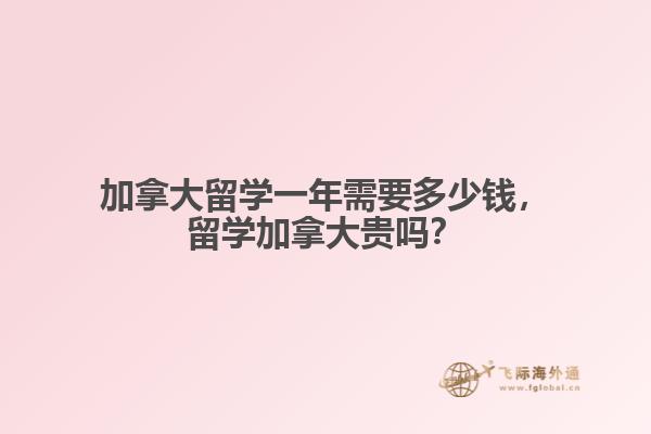 加拿大留學(xué)一年需要多少錢，留學(xué)加拿大貴嗎？