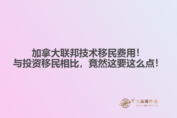 加拿大聯(lián)邦技術(shù)移民費用！與投資移民相比，竟然這要這么點！