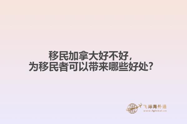 移民加拿大好不好，為移民者可以帶來哪些好處？