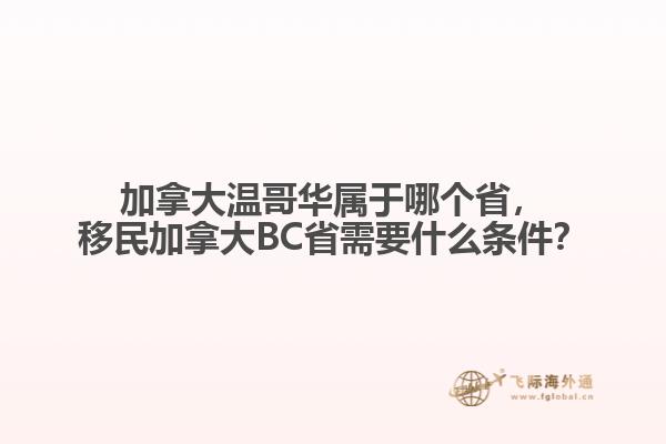 加拿大溫哥華屬于哪個省，移民加拿大BC省需要什么條件？
