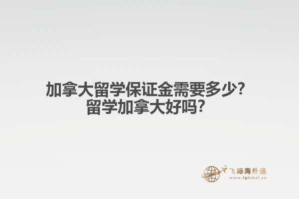 加拿大留學(xué)保證金需要多少？留學(xué)加拿大好嗎？