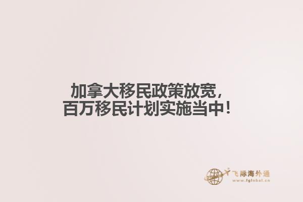 加拿大移民政策放寬，百萬(wàn)移民計(jì)劃實(shí)施當(dāng)中！