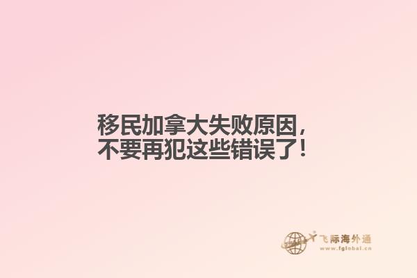 移民加拿大失敗原因，不要再犯這些錯(cuò)誤了！