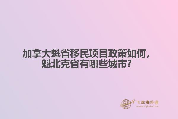 加拿大魁省移民項(xiàng)目政策如何，魁北克省有哪些城市？