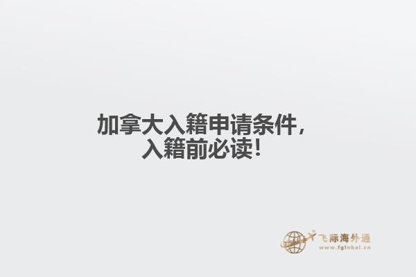 加拿大入籍申請(qǐng)條件，入籍前必讀！