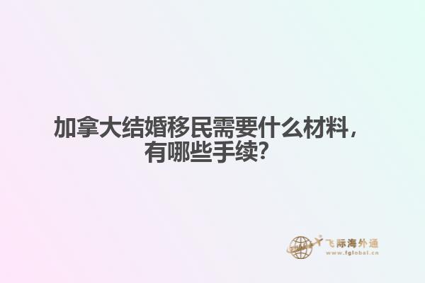 加拿大結(jié)婚移民需要什么材料，有哪些手續(xù)？