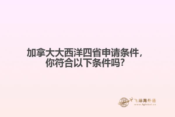 加拿大大西洋四省申請(qǐng)條件，你符合以下條件嗎？
