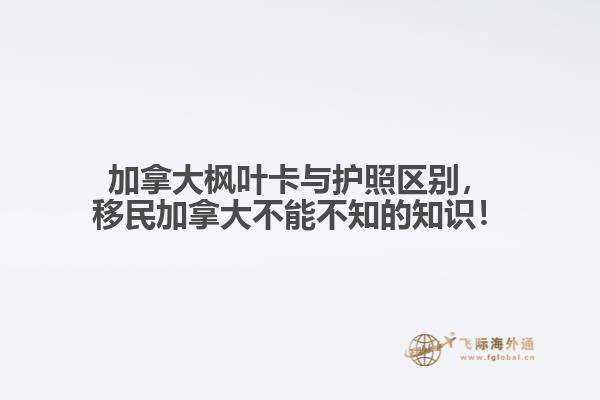 加拿大楓葉卡與護(hù)照區(qū)別，移民加拿大不能不知的知識(shí)！