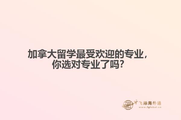 加拿大最受歡迎的專業(yè)，你選對(duì)專業(yè)了嗎？