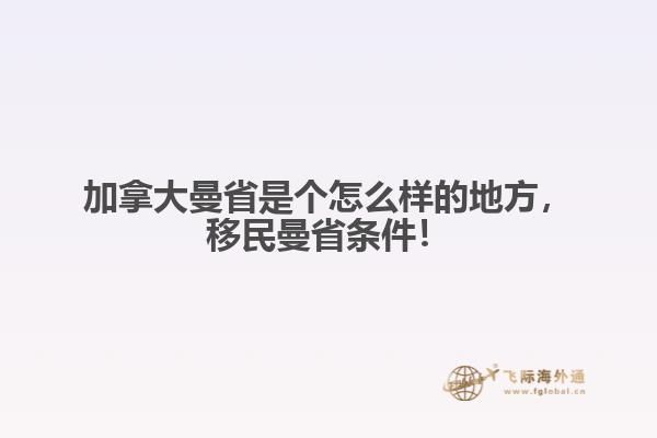 加拿大曼省是個(gè)怎么樣的地方，移民曼省條件！