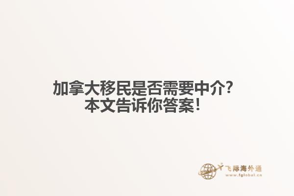 加拿大移民是否需要中介？本文告訴你答案！