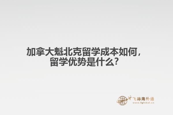 加拿大魁北克留學成本如何，留學優(yōu)勢是什么？