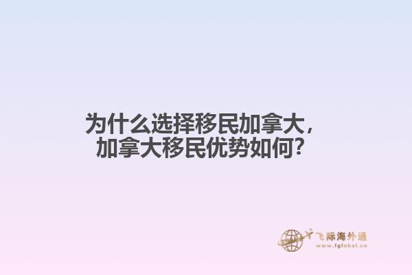 為什么選擇移民加拿大，加拿大移民優(yōu)勢如何？