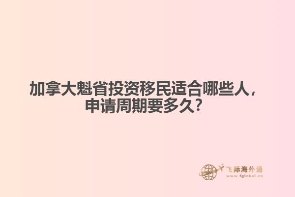 加拿大魁省投資移民適合哪些人，申請周期要多久？