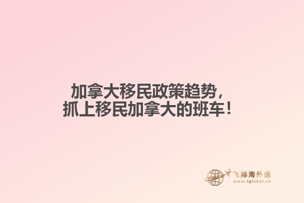 加拿大移民政策趨勢(shì)，抓上移民加拿大的班車(chē)！