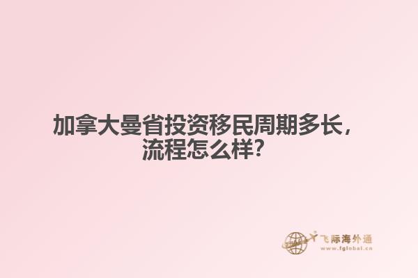 加拿大曼省投資移民周期多長(zhǎng)，流程怎么樣？