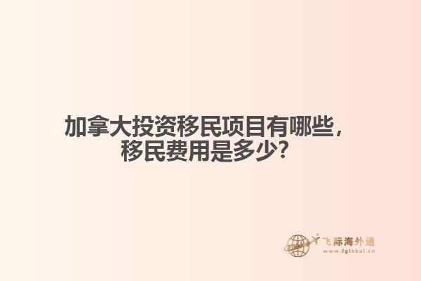 加拿大投資移民項目有哪些，移民費用是多少？