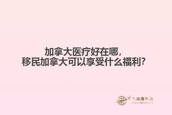 加拿大醫(yī)療好在哪，移民加拿大可以享受什么福利？
