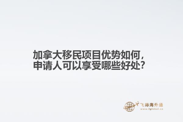 加拿大移民項(xiàng)目?jī)?yōu)勢(shì)如何，申請(qǐng)人可以享受哪些好處？