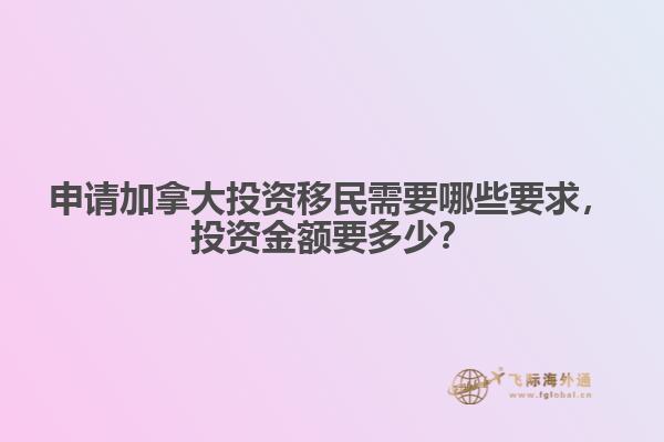 申請(qǐng)加拿大投資移民需要哪些要求，投資金額要多少？