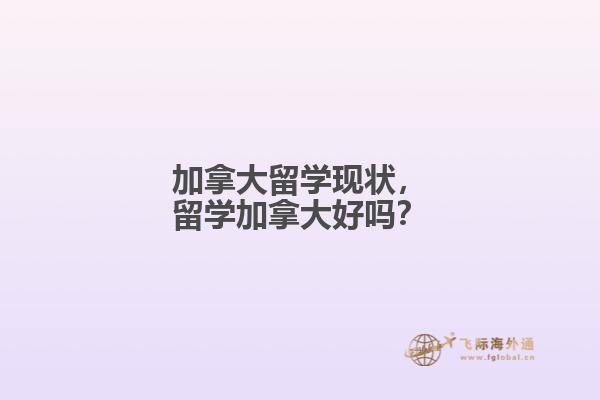 加拿大留學(xué)現(xiàn)狀，留學(xué)加拿大好嗎？
