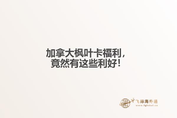 加拿大楓葉卡福利，竟然有這些利好！