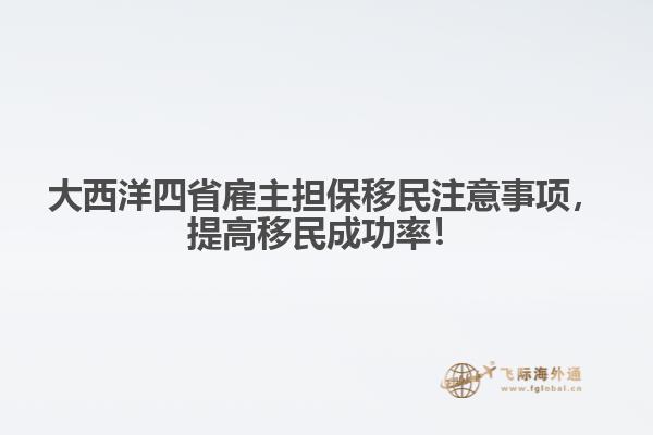 大西洋四省雇主擔(dān)保移民注意事項，提高移民成功率！