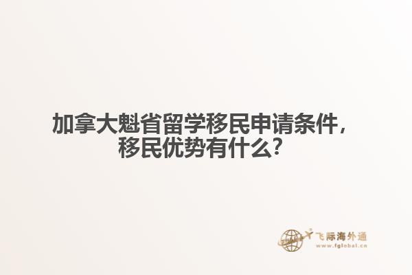 加拿大魁省留學(xué)移民申請條件，移民優(yōu)勢有什么？