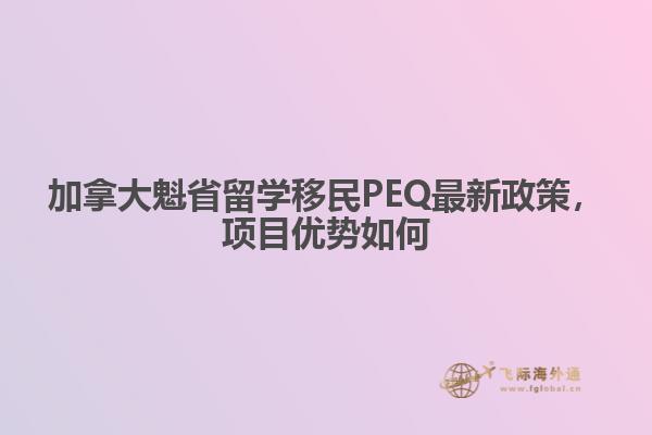加拿大魁省留學(xué)移民PEQ最新政策，項目優(yōu)勢如何