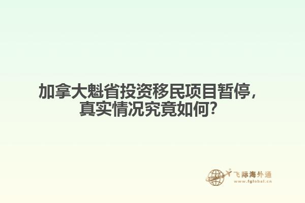 加拿大魁省投資移民項(xiàng)目暫停，真實(shí)情況究竟如何？