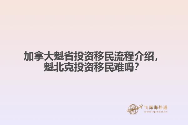 加拿大魁省投資移民流程介紹，魁北克投資移民難嗎？