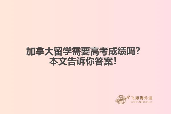 加拿大留學需要高考成績嗎？本文告訴你答案！