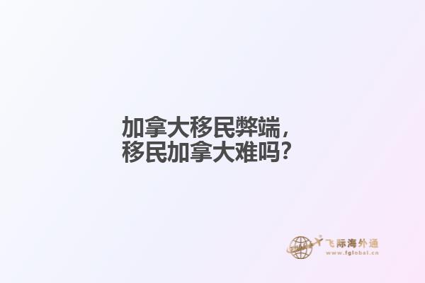 加拿大移民弊端，移民加拿大難嗎？