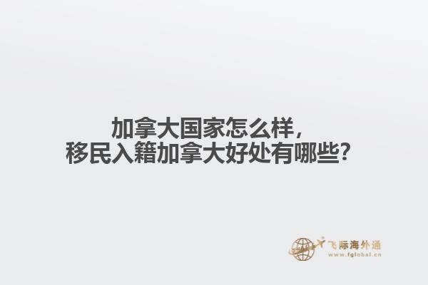 加拿大國(guó)家怎么樣，移民入籍加拿大好處有哪些？