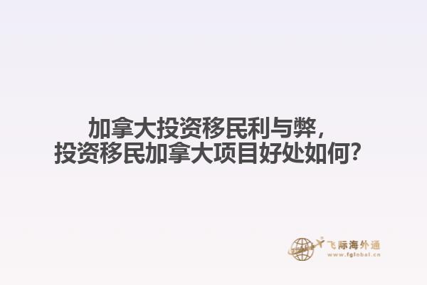 加拿大投資移民利與弊，投資移民加拿大項目好處如何？