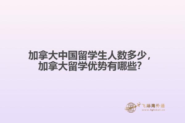 加拿大中國留學生人數(shù)多少，加拿大留學優(yōu)勢有哪些？