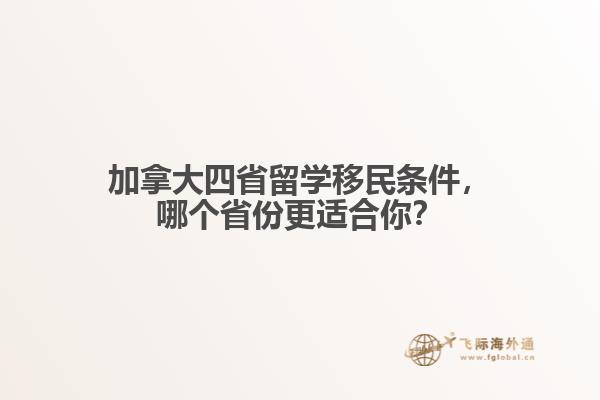 加拿大四省留學(xué)移民條件，哪個省份更適合你？