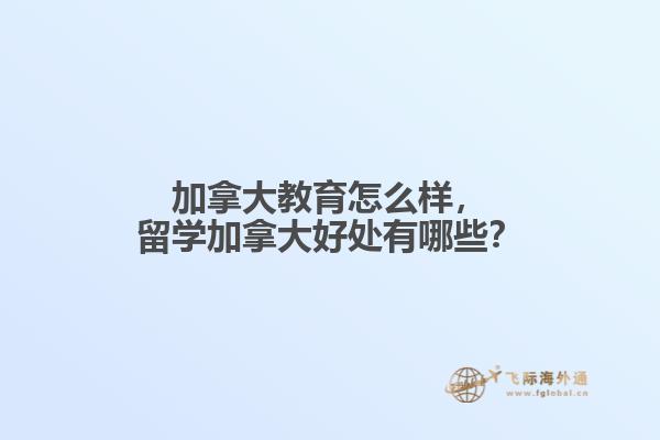 加拿大教育怎么樣，留學(xué)加拿大好處有哪些？